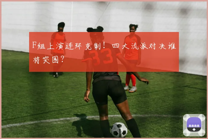 F组上演连环克制！四大流派对决谁将突围？
