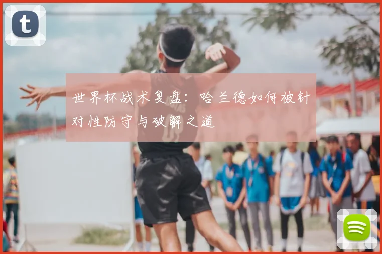 世界杯战术复盘：哈兰德如何被针对性防守与破解之道