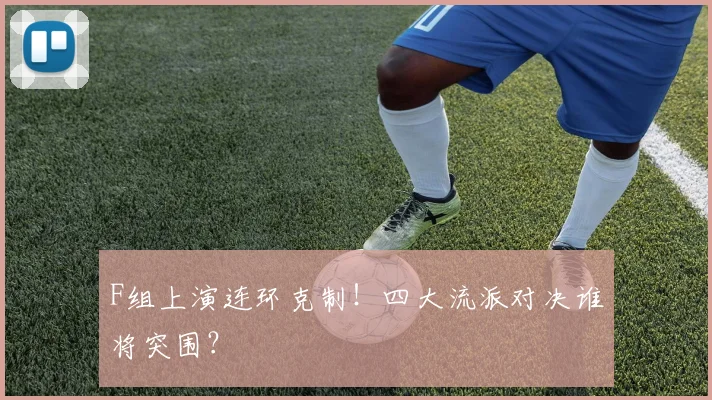 F组上演连环克制!四大流派对决谁将突围?