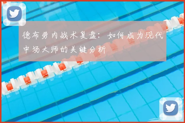 德布劳内战术复盘：如何成为现代中场大师的关键分析