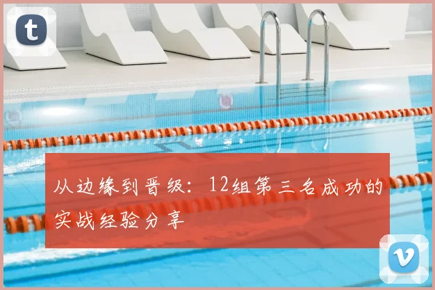 从边缘到晋级：12组第三名成功的实战经验分享