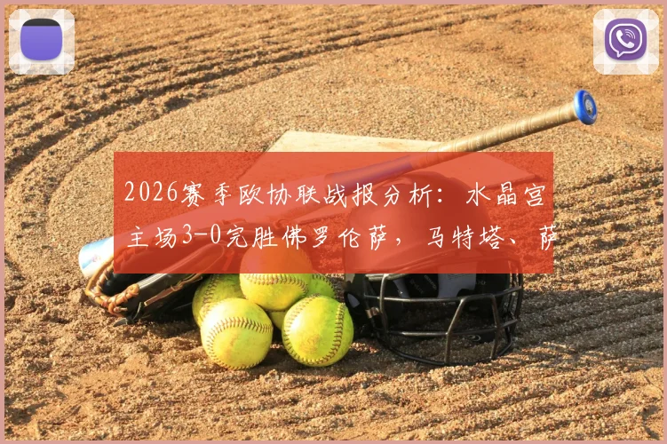 2026赛季欧协联战报分析:水晶宫主场3-0完胜佛罗伦萨,马特塔、萨尔成为取胜关键