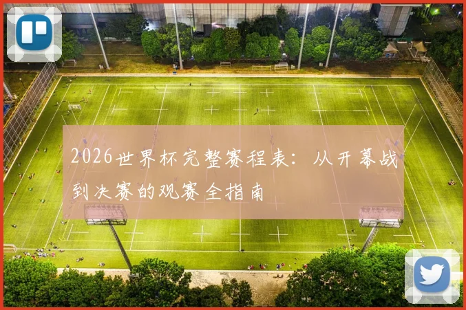 2026世界杯完整赛程表:从开幕战到决赛的观赛全指南