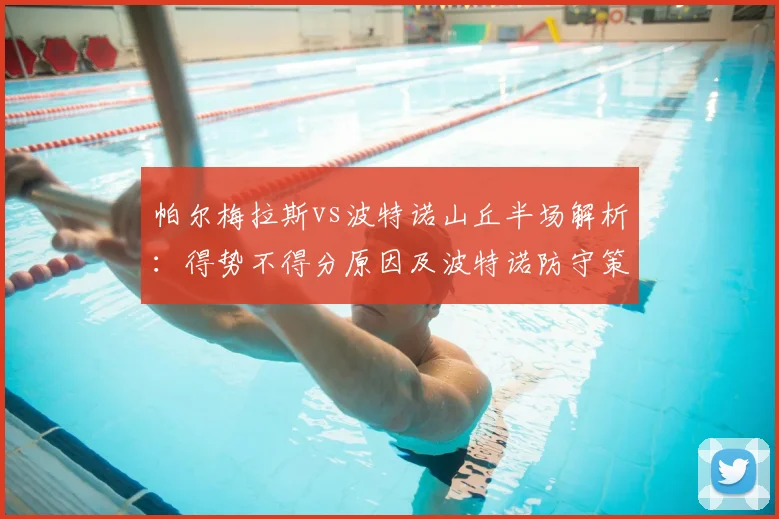 帕尔梅拉斯vs波特诺山丘半场解析：得势不得分原因及波特诺防守策略