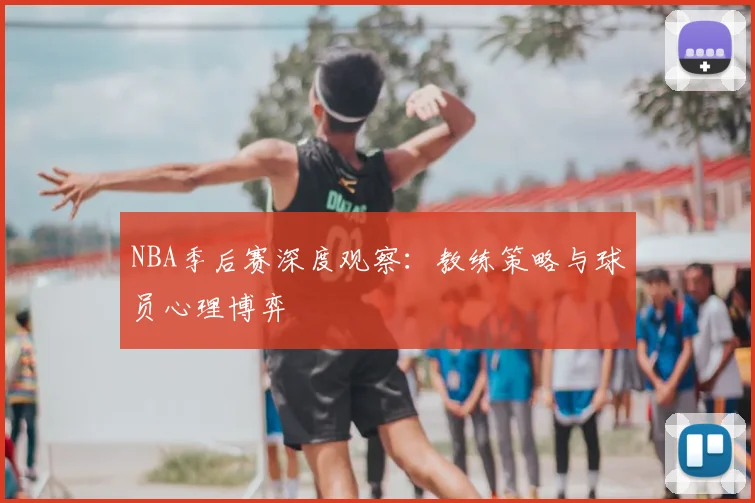 NBA季后赛深度观察：教练策略与球员心理博弈