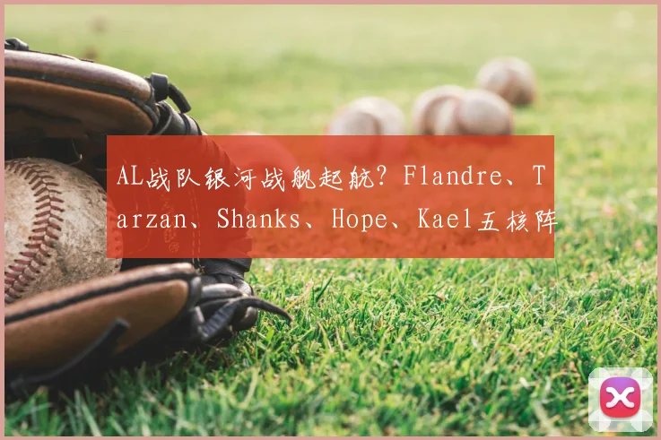 AL战队银河战舰起航？Flandre、Tarzan、Shanks、Hope、Kael五核阵容引发热议