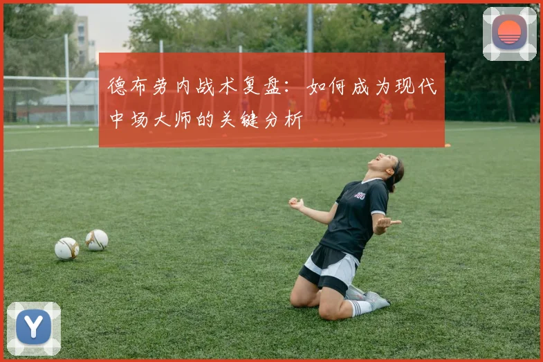 德布劳内战术复盘：如何成为现代中场大师的关键分析